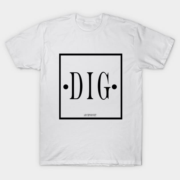 DIG DIG DIG T-Shirt by Archaeology Podcast Network